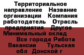 Территориальное направление › Название организации ­ Компания-работодатель › Отрасль предприятия ­ Другое › Минимальный оклад ­ 35 000 - Все города Работа » Вакансии   . Тульская обл.,Донской г.